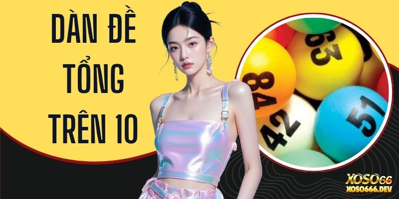 Dàn Đề Tổng Trên 10 - Phương Pháp Soi Cầu Chuẩn Nhất Năm